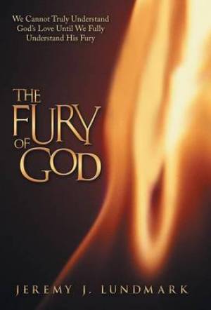 The Fury of God: We Cannot Truly Understand God's Love Until We Fully Understand His Fury