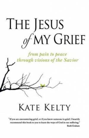 The Jesus of My Grief: From Pain to Peace Through Visions of the Savior