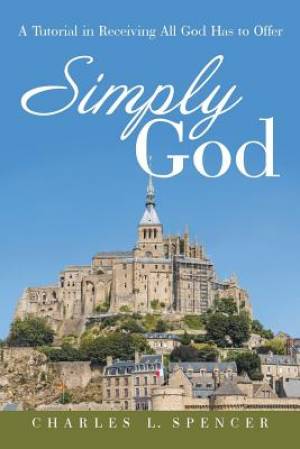 Simply God: A Tutorial in Receiving All God Has to Offer