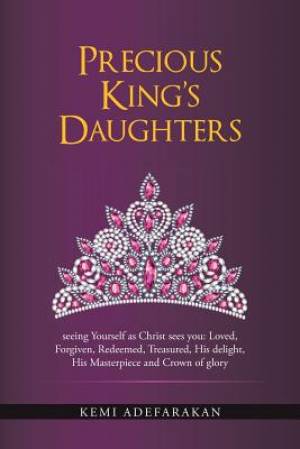 Precious King's Daughters: Seeing Yourself as Christ Sees You: Loved, Forgiven, Redeemed, Treasured, His Delight, His Masterpiece and Crown of Gl