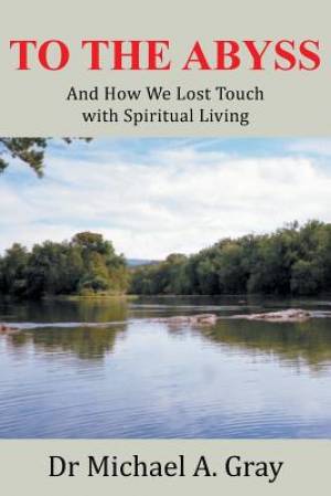 To the Abyss: And How We Lost Touch with Spiritual Living