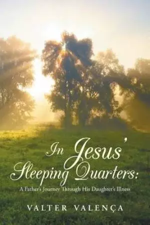 In Jesus' Sleeping Quarters: A Father's Journey Through His Daughter's Illness