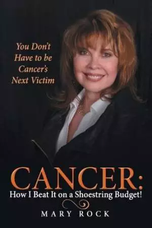 Cancer: How I Beat It on a Shoestring Budget!: You Don't Have to Be Cancer's Next Victim