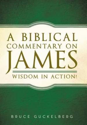 A Biblical Commentary on James: Wisdom in Action!