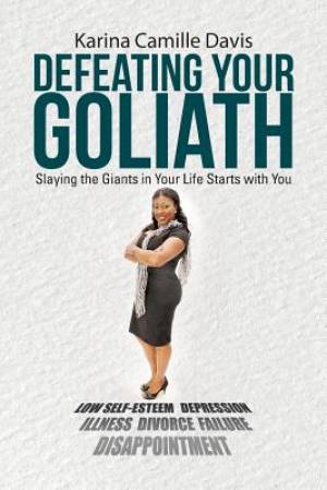 Defeating Your Goliath: Slaying the Giants in Your Life Starts with You