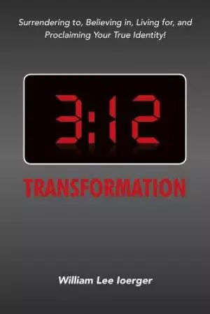 3:12 Transformation: Surrendering to, Believing in, Living for, and Proclaiming Your True Identity!