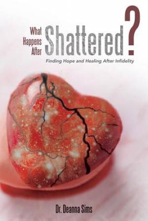 What Happens After Shattered?: Finding Hope and Healing After Infidelity