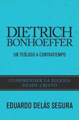 Dietrich Bonhoeffer: Un teólogo a contratiempo