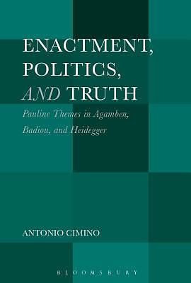 Enactment, Politics, and Truth: Pauline Themes in Agamben, Badiou, and Heidegger