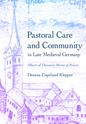 Pastoral Care and Community in Late Medieval Germany: Albert of Diessen's Mirror of Priests