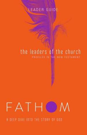 Fathom Bible Studies: The Leaders of the Church Leader Guide