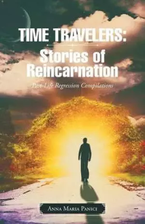 Time Travelers: Stories of Reincarnation: Past-Life Regression Compilations