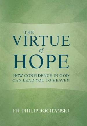 The Virtue of Hope: How Confidence in God Can Lead You to Heaven