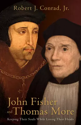 John Fisher and Thomas More: Keeping Their Souls While Losing Their Heads