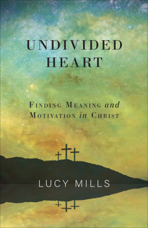 Undivided Heart: Finding Meaning and Motivation in Christ