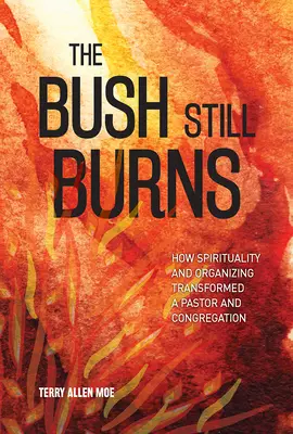 The Bush Still Burns: How Spirituality and Organizing Transformed a Pastor and Congregation