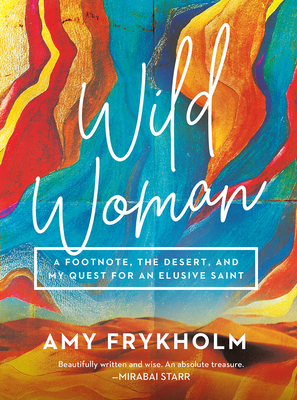 Wild Woman: A Footnote, the Desert, and My Quest for an Elusive Saint