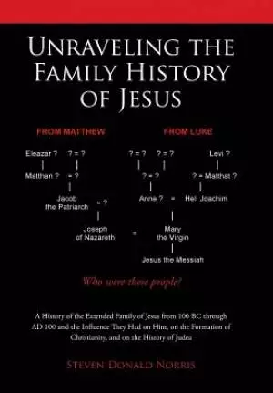 the Unraveling the Family History of Jesus: A History of the Extended Family of Jesus from 100 BC Through Ad 100 and the Influence They Had on Him, on