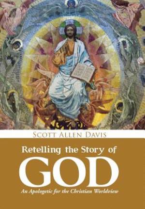 Retelling the Story of God: An Apologetic for the Christian Worldview