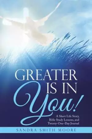 Greater Is in You!: A Short Life Story, Bible Study Lessons, and Twenty-One-Day Journal