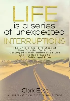 Life is a Series of Unexpected Interruptions: The Untold Real-Life Story of How One Bad Decision Destroyed a Multimillionaires Life and His Road Back