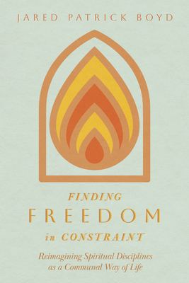 Finding Freedom in Constraint: Reimagining Spiritual Disciplines as a Communal Way of Life