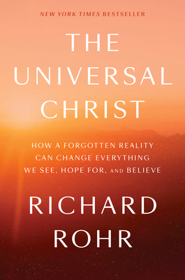 Universal Christ: How a Forgotten Reality Can Change Everything We See, Hope For and Believe