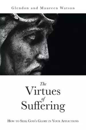 The Virtues of Suffering: How to Seek God's Glory in Your Afflictions