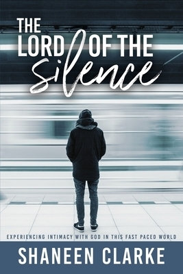 The Lord of The Silence:: Experiencing intimacy with God in this fast paced world