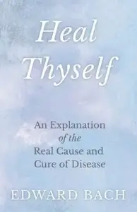 Heal Thyself - An Explanation of the Real Cause and Cure of Disease