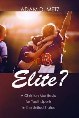 Elite?: A Christian Manifesto for Youth Sports in the United States