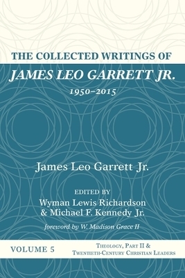 The Collected Writings of James Leo Garrett Jr., 1950-2015: Volume Five: Theology, Part II, and Twentieth-Century Christian Leaders