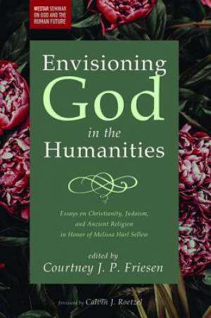 Envisioning God in the Humanities: Essays on Christianity, Judaism, and Ancient Religion in Honor of Melissa Harl Sellew