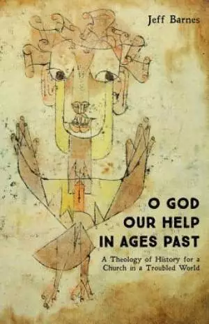 O God Our Help in Ages Past: A Theology of History for a Church in a Troubled World