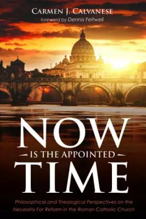 Now Is the Appointed Time: Philosophical and Theological Perspectives on the Necessity for Reform in the Roman Catholic Church