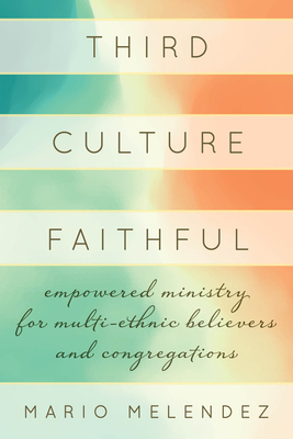 Third Culture Faithful: Empowered Ministry for Multi-Ethnic Believers and Congregations