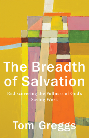 The Breadth of Salvation: Rediscovering the Fullness of God's Saving Work