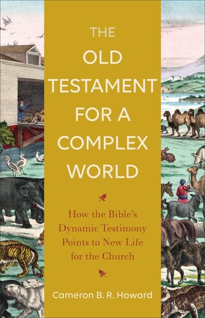 The Old Testament for a Complex World: How the Bible's Dynamic Testimony Points to New Life for the Church