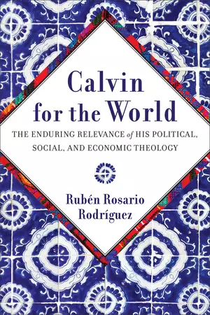 Calvin for the World: The Enduring Relevance of His Political, Social, and Economic Theology