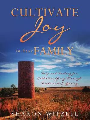 CULTIVATE JOY IN YOUR FAMILY: Help and Healing for Catholics Today