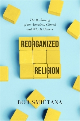 Reorganized Religion: The Reshaping of the American Church and Why It Matters