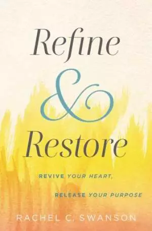 Refine and Restore: Revive Your Heart, Release Your Purpose