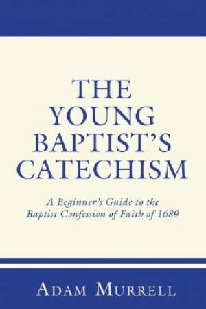 The Young Baptist's Catechism: A Beginner's Guide to the Baptist Confession of Faith of 1689