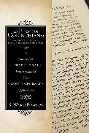 First Corinthians: An Exegetical and Explanatory Commentary: A Somewhat Traditional Interpretation Plus Contemporary Application