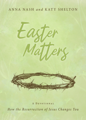 Easter Matters: How the Resurrection of Jesus Changes You