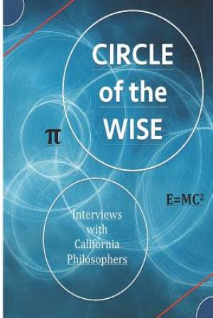 Circle of the Wise: Interviews with California Philosophers