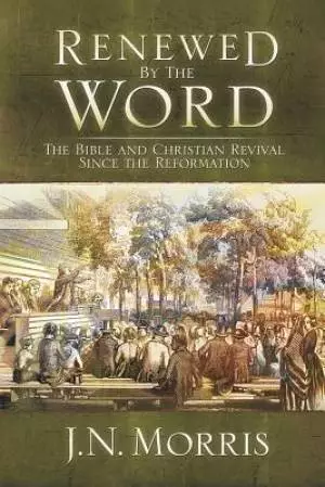 Renewed by the Word: The Bible and Christian Revival Since the Reformation