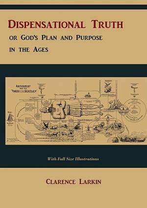 Dispensational Truth [with Full Size Illustrations], or God's Plan and Purpose in the Ages