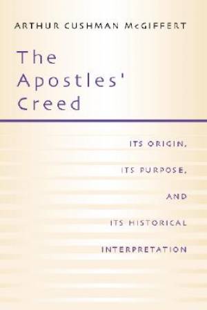 Apostles' Creed: Its Origin, Its Purpose, and Its Historical Interpretation