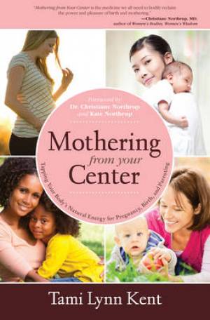 Mothering from Your Center: Tapping Your Body's Natural Energy for Pregnancy, Birth, and Parenting